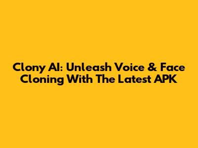 Clony AI: Unleash Voice & Face Cloning With The Latest APK
