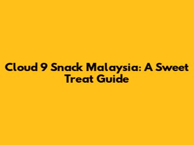 Cloud 9 Snack Malaysia: A Sweet Treat Guide