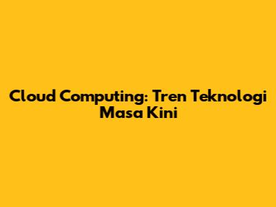 Cloud Computing: Tren Teknologi Masa Kini