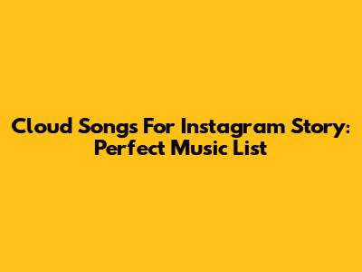 Cloud Songs For Instagram Story: Perfect Music List