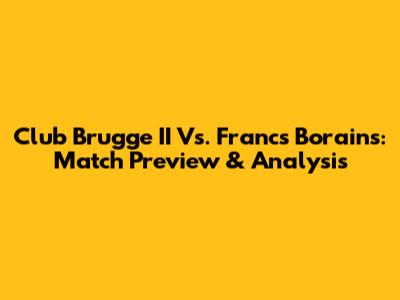 Club Brugge II Vs. Francs Borains: Match Preview & Analysis