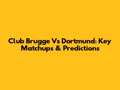 Club Brugge Vs Dortmund: Key Matchups & Predictions