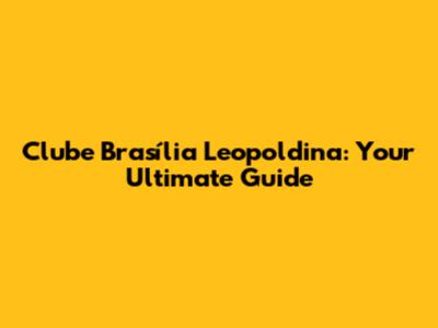 Clube Brasília Leopoldina: Your Ultimate Guide