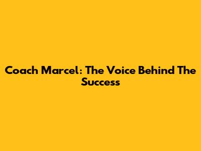Coach Marcel: The Voice Behind The Success