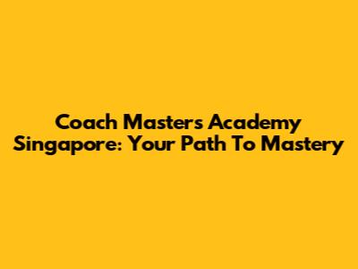 Coach Masters Academy Singapore: Your Path To Mastery