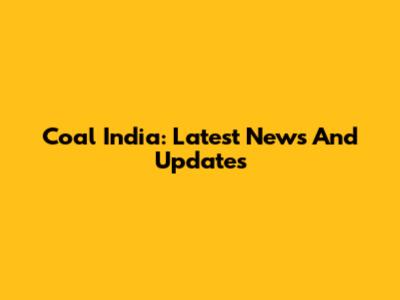 Coal India: Latest News And Updates