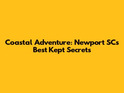 Coastal Adventure: Newport SC's Best Kept Secrets