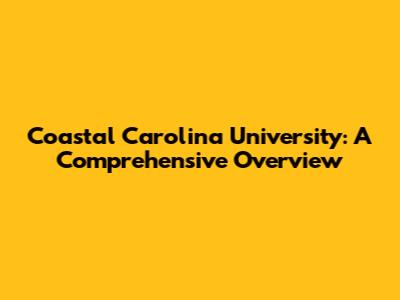 Coastal Carolina University: A Comprehensive Overview