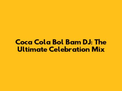 Coca Cola Bol Bam DJ: The Ultimate Celebration Mix
