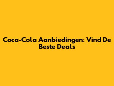 Coca-Cola Aanbiedingen: Vind De Beste Deals
