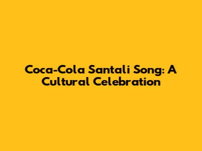 Coca-Cola Santali Song: A Cultural Celebration