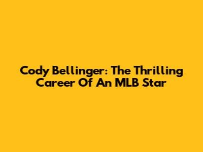 Cody Bellinger: The Thrilling Career Of An MLB Star