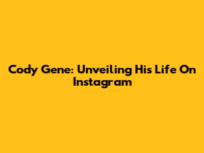 Cody Gene: Unveiling His Life On Instagram
