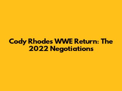 Cody Rhodes WWE Return: The 2022 Negotiations