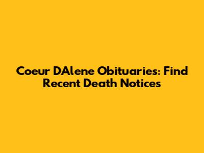 Coeur D'Alene Obituaries: Find Recent Death Notices