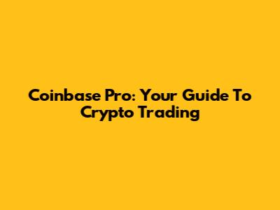 Coinbase Pro: Your Guide To Crypto Trading