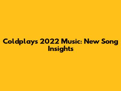 Coldplay's 2022 Music: New Song Insights