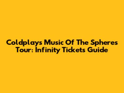 Coldplay's Music Of The Spheres Tour: Infinity Tickets Guide
