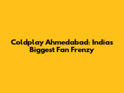 Coldplay Ahmedabad: India's Biggest Fan Frenzy
