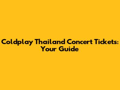 Coldplay Thailand Concert Tickets: Your Guide