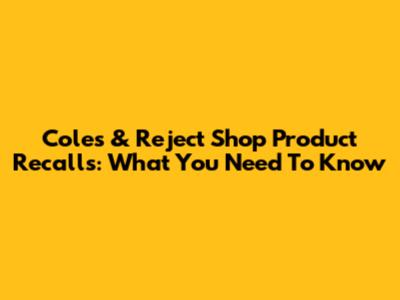 Coles & Reject Shop Product Recalls: What You Need To Know