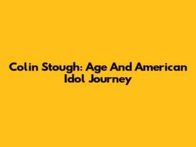 Colin Stough: Age And American Idol Journey