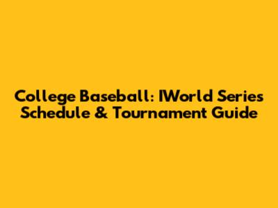 College Baseball: IWorld Series Schedule & Tournament Guide