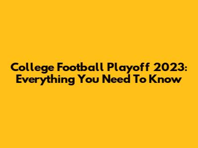 College Football Playoff 2023: Everything You Need To Know
