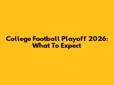 College Football Playoff 2026: What To Expect