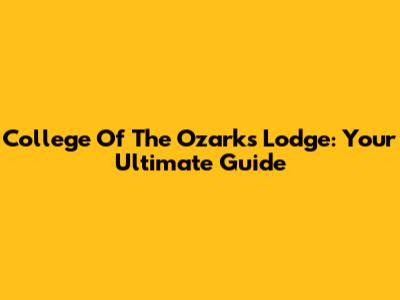 College Of The Ozarks Lodge: Your Ultimate Guide