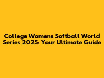College Women's Softball World Series 2025: Your Ultimate Guide