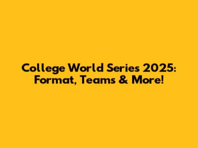 College World Series 2025: Format, Teams & More!