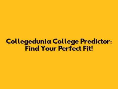 Collegedunia College Predictor: Find Your Perfect Fit!