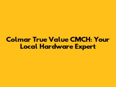 Colmar True Value CMCH: Your Local Hardware Expert