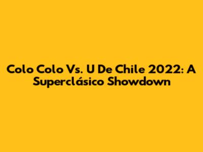 Colo Colo Vs. U De Chile 2022: A Superclásico Showdown