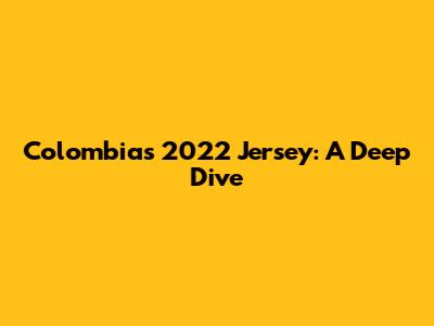Colombia's 2022 Jersey: A Deep Dive