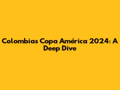 Colombia's Copa América 2024: A Deep Dive