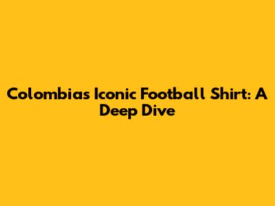 Colombia's Iconic Football Shirt: A Deep Dive