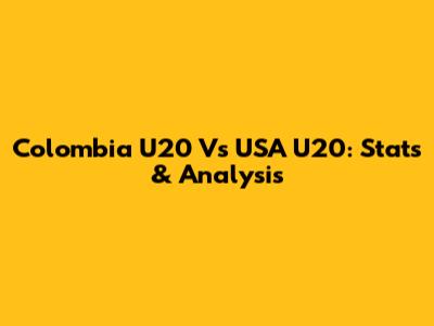 Colombia U20 Vs USA U20: Stats & Analysis