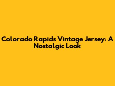 Colorado Rapids Vintage Jersey: A Nostalgic Look