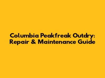 Columbia Peakfreak Outdry: Repair & Maintenance Guide