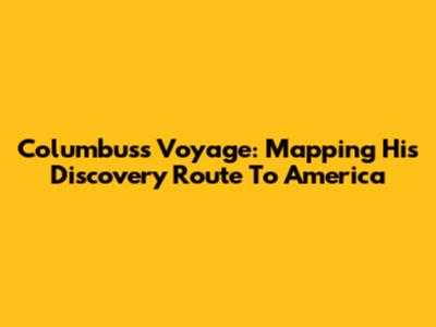 Columbus's Voyage: Mapping His Discovery Route To America