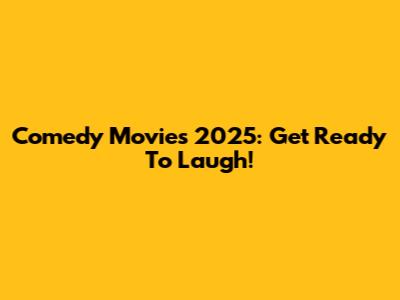 Comedy Movies 2025: Get Ready To Laugh!