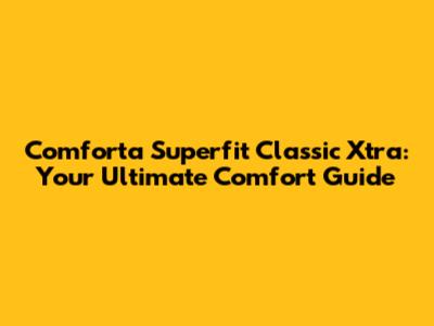 Comforta Superfit Classic Xtra: Your Ultimate Comfort Guide