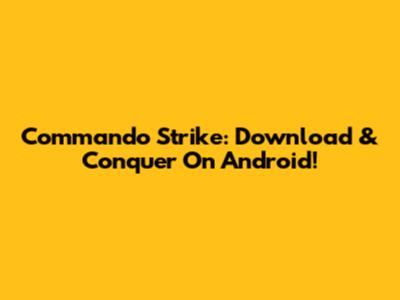 Commando Strike: Download & Conquer On Android!