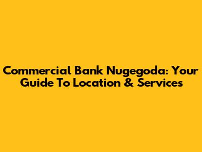 Commercial Bank Nugegoda: Your Guide To Location & Services