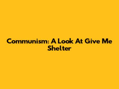 Communism: A Look At 'Give Me Shelter'