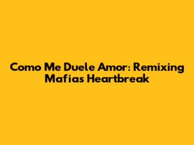 Como Me Duele Amor: Remixing Mafia's Heartbreak