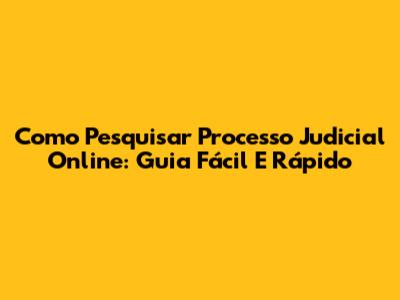 Como Pesquisar Processo Judicial Online: Guia Fácil E Rápido