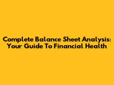 Complete Balance Sheet Analysis: Your Guide To Financial Health
